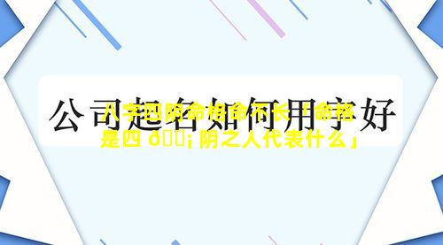 八字四阴命格命不长「命格是四 🐡 阴之人代表什么」